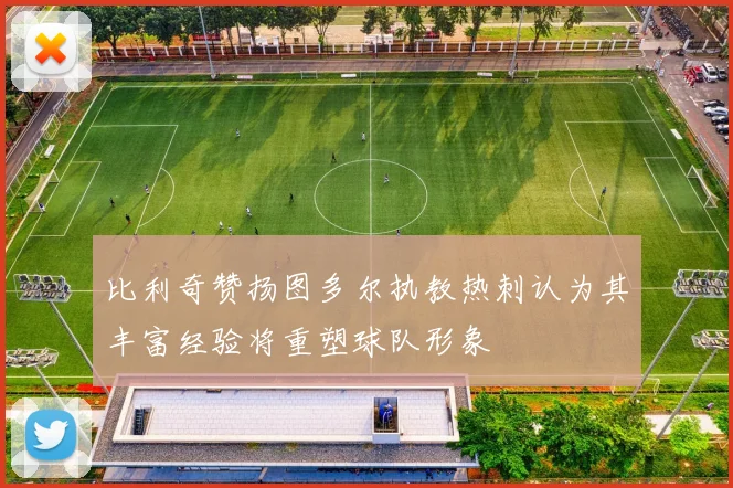 比利奇赞扬图多尔执教热刺认为其丰富经验将重塑球队形象
