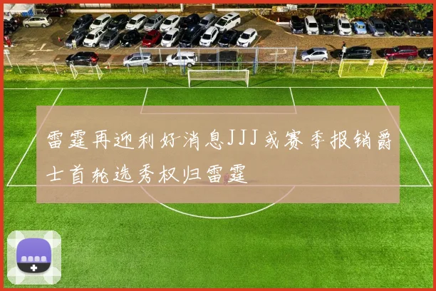 雷霆再迎利好消息JJJ或赛季报销爵士首轮选秀权归雷霆