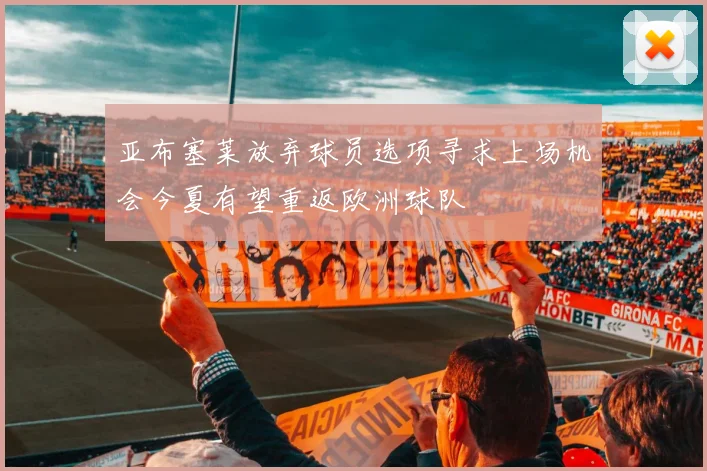 亚布塞莱放弃球员选项寻求上场机会今夏有望重返欧洲球队