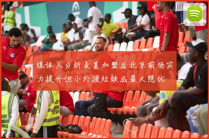 媒体人分析麦基加盟后北京前场实力提升但小外援短缺成最大隐忧