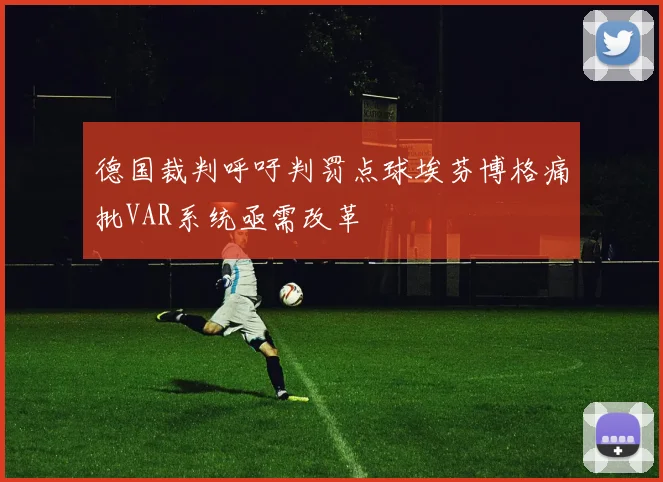 德国裁判呼吁判罚点球埃芬博格痛批VAR系统亟需改革