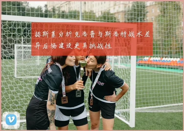 赫斯基分析克洛普与斯洛特战术差异后场建设更具挑战性