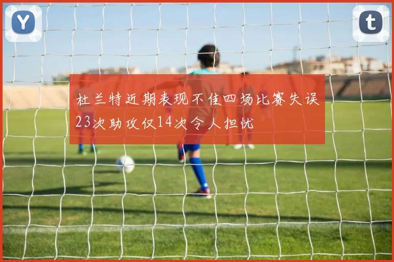 杜兰特近期表现不佳四场比赛失误23次助攻仅14次令人担忧