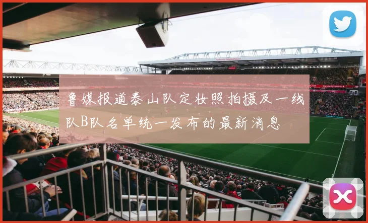 鲁媒报道泰山队定妆照拍摄及一线队B队名单统一发布的最新消息