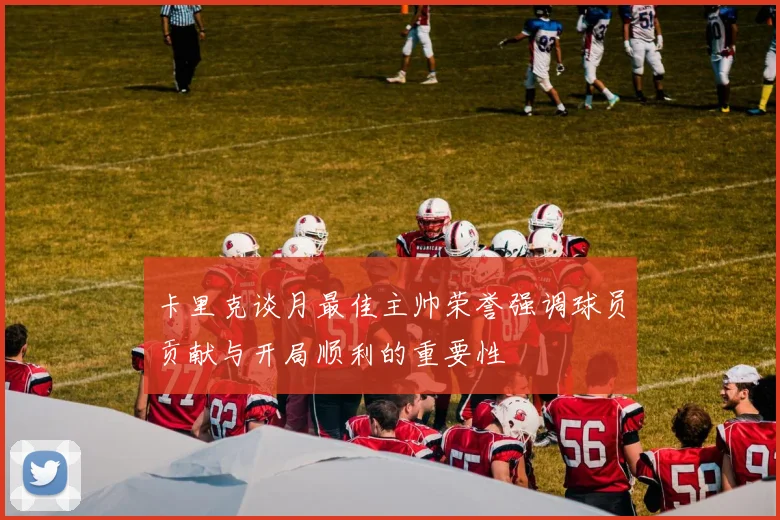 卡里克谈月最佳主帅荣誉强调球员贡献与开局顺利的重要性
