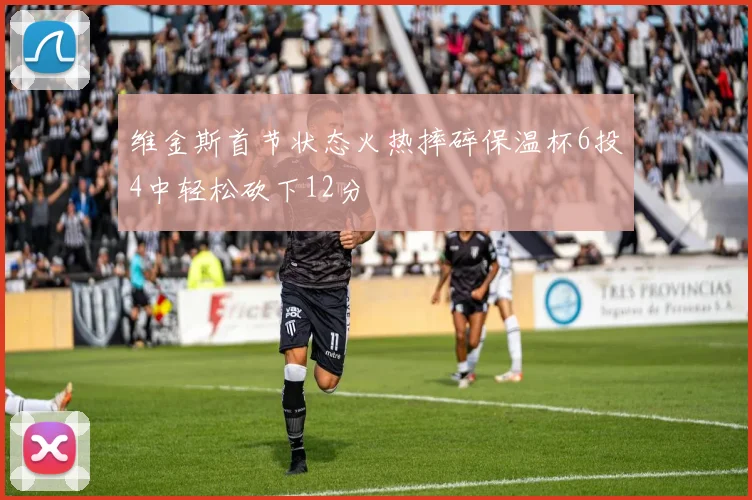 维金斯首节状态火热摔碎保温杯6投4中轻松砍下12分