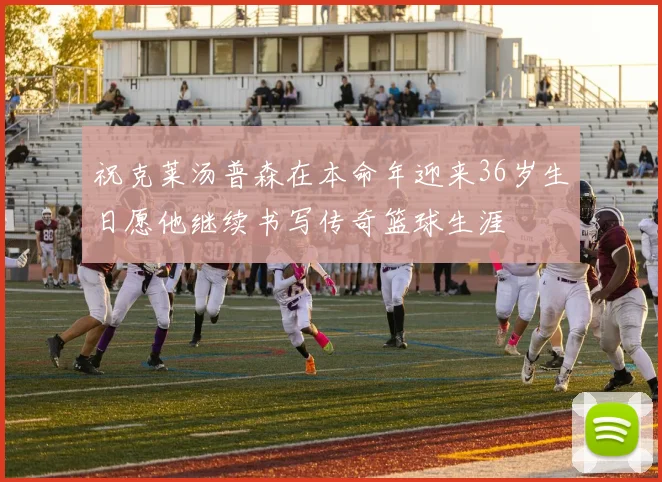 祝克莱汤普森在本命年迎来36岁生日愿他继续书写传奇篮球生涯
