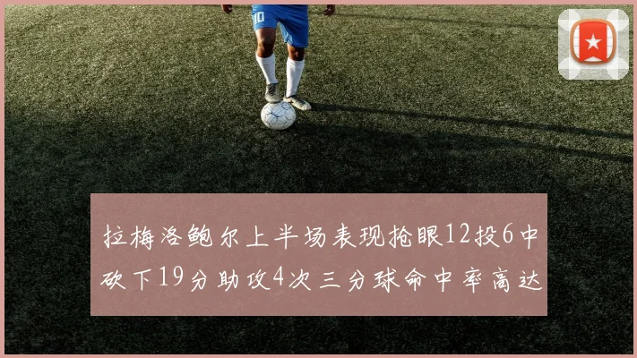 拉梅洛鲍尔上半场表现抢眼12投6中砍下19分助攻4次三分球命中率高达50